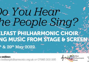 Do You Hear the People Sing? Belfast Philharmonic Choir Sing Music from Stage & Screen. 28th & 29th May 2022. Book online www.belfastphilharmonic.org.uk or 07985 200 265